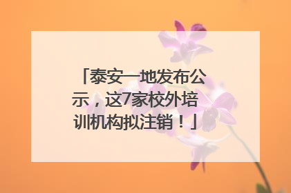 泰安一地发布公示，这7家校外培训机构拟注销！