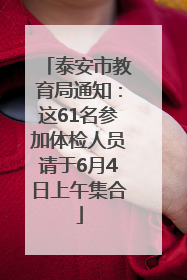 泰安市教育局通知：这61名参加体检人员请于6月4日上午集合