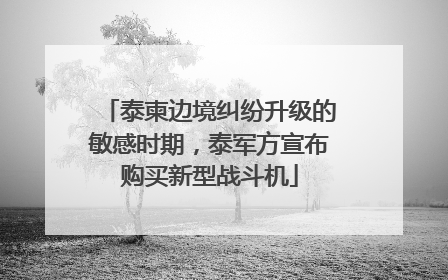 泰柬边境纠纷升级的敏感时期，泰军方宣布购买新型战斗机