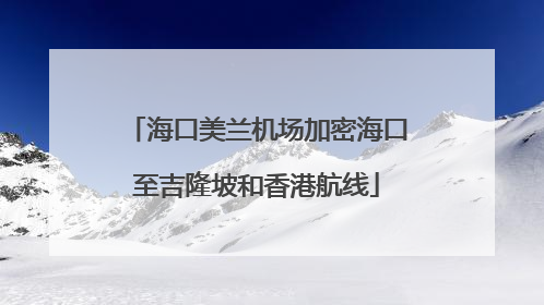 海口美兰机场加密海口至吉隆坡和香港航线