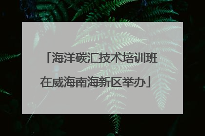 海洋碳汇技术培训班在威海南海新区举办