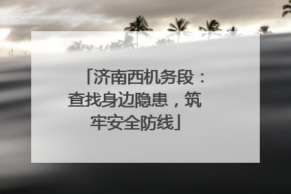 济南西机务段：查找身边隐患，筑牢安全防线