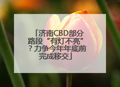 济南CBD部分路段“有灯不亮”？力争今年年底前完成移交