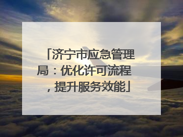 济宁市应急管理局：优化许可流程，提升服务效能