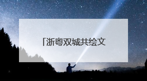 浙粤双城共绘文旅融合新画卷：“诗画浙江 粤来越好”漫游长廊主题推广活动在广州花城汇启幕