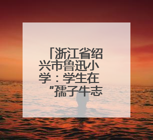 浙江省绍兴市鲁迅小学：学生在“孺子牛志愿服务”中历练成长
