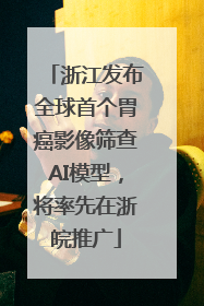 浙江发布全球首个胃癌影像筛查AI模型，将率先在浙皖推广
