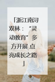 浙江南浔双林：“灵动教育”多方开展 点亮成长之路