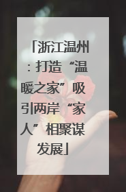 浙江温州：打造“温暖之家”吸引两岸“家人”相聚谋发展