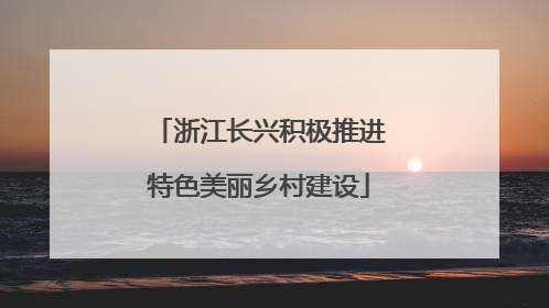 浙江长兴积极推进特色美丽乡村建设