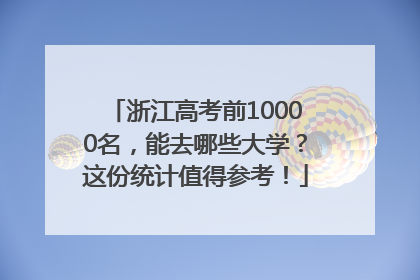 浙江高考前10000名，能去哪些大学？这份统计值得参考！