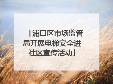 浦口区市场监管局开展电梯安全进社区宣传活动