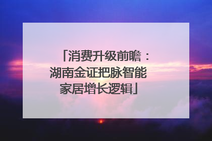 消费升级前瞻：湖南金证把脉智能家居增长逻辑