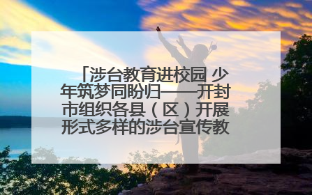 涉台教育进校园 少年筑梦同盼归——开封市组织各县（区）开展形式多样的涉台宣传教育进校园活动