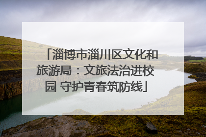 淄博市淄川区文化和旅游局：文旅法治进校园 守护青春筑防线