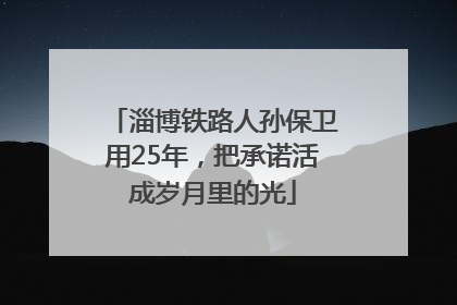 淄博铁路人孙保卫用25年，把承诺活成岁月里的光
