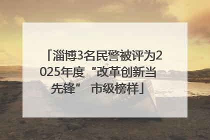 淄博3名民警被评为2025年度“改革创新当先锋” 市级榜样
