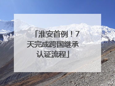 淮安首例！7天完成跨国继承认证流程