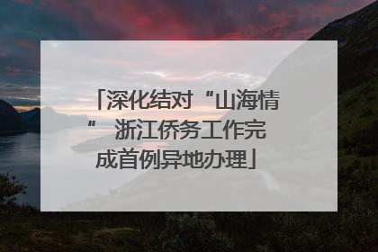深化结对“山海情” 浙江侨务工作完成首例异地办理