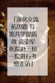 深化交流拓思路 互鉴共学提质效 省荣军医院赴三校一院进行考察走访