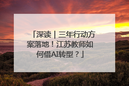 深读｜三年行动方案落地！江苏教师如何借AI转型？