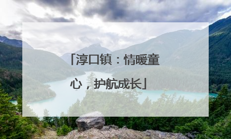 淳口镇：情暖童心，护航成长