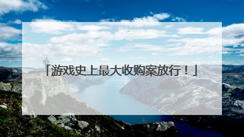 游戏史上最大收购案放行！