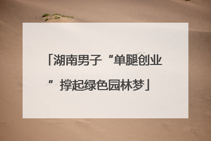 湖南男子“单腿创业”撑起绿色园林梦