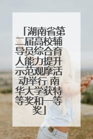 湖南省第二届高校辅导员综合育人能力提升示范观摩活动举行 南华大学获特等奖和一等奖