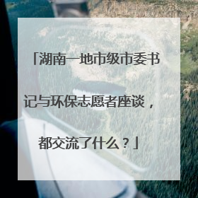 湖南一地市级市委书记与环保志愿者座谈，都交流了什么？