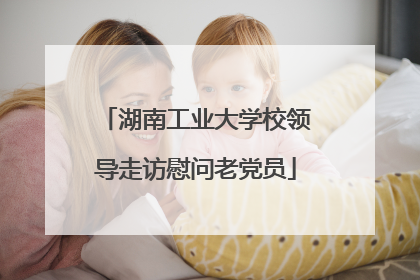 湖南工业大学校领导走访慰问老党员