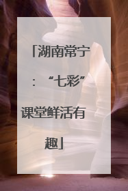 湖南常宁：“七彩”课堂鲜活有趣