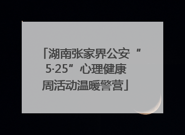 湖南张家界公安“5·25”心理健康周活动温暖警营