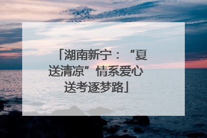 湖南新宁：“夏送清凉”情系爱心送考逐梦路