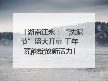 湖南江永：“洗泥节”盛大开幕 千年瑶韵绽放新活力