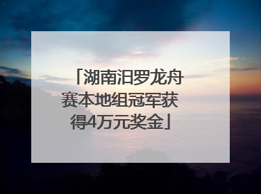 湖南汨罗龙舟赛本地组冠军获得4万元奖金
