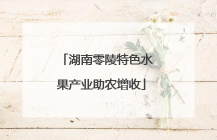 湖南零陵特色水果产业助农增收