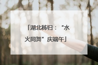 湖北秭归：“水火同舞”庆端午
