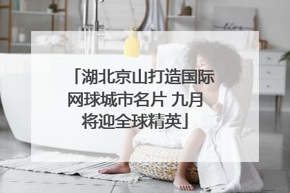 湖北京山打造国际网球城市名片 九月将迎全球精英