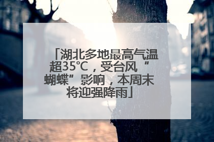 湖北多地最高气温超35℃，受台风“蝴蝶”影响，本周末将迎强降雨