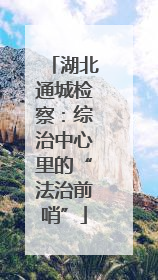 湖北通城检察：综治中心里的“法治前哨”