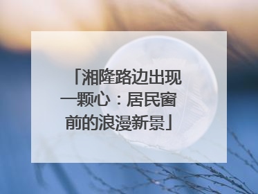 湘隆路边出现一颗心：居民窗前的浪漫新景