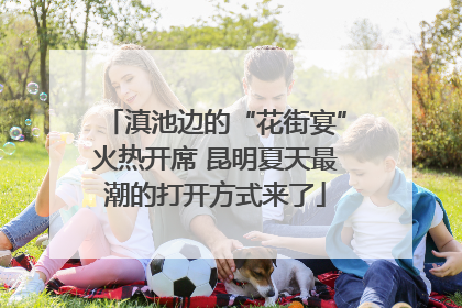 滇池边的“花街宴”火热开席 昆明夏天最潮的打开方式来了