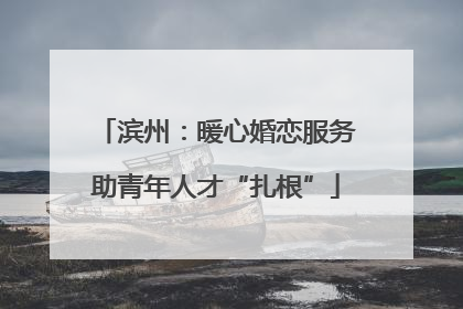 滨州：暖心婚恋服务助青年人才“扎根”