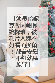 演员哈妮克孜因戴眼镜探班，被制片人嫌不好看而换角！郝蕾安慰：不红就是原罪