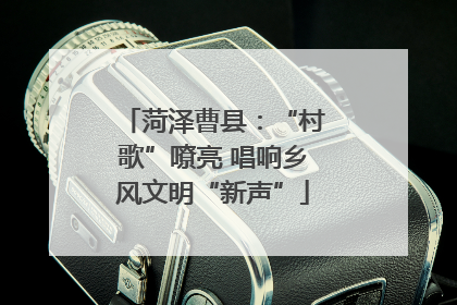 菏泽曹县：“村歌”嘹亮 唱响乡风文明“新声”