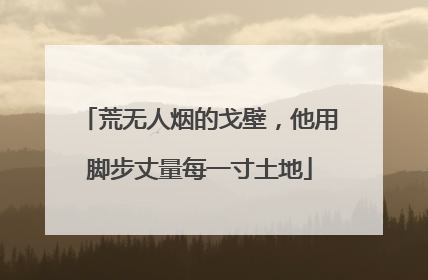 荒无人烟的戈壁，他用脚步丈量每一寸土地