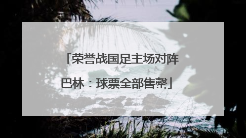 荣誉战国足主场对阵巴林：球票全部售罄