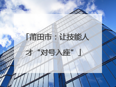 莆田市：让技能人才“对号入座”