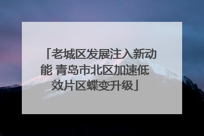 老城区发展注入新动能 青岛市北区加速低效片区蝶变升级